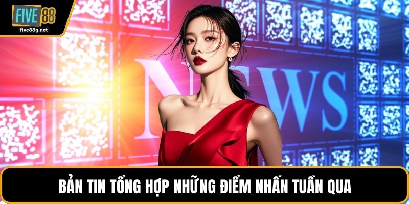 Bản tin tổng hợp những điểm nhấn tuần qua