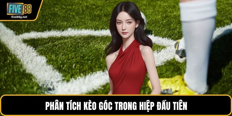 Phân tích kèo góc trong hiệp đầu tiên