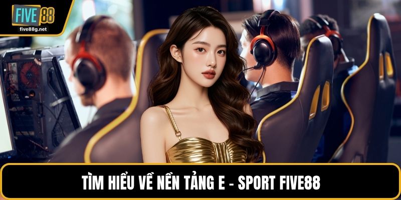 Tìm hiểu về nền tảng E - SPORT FIVE88